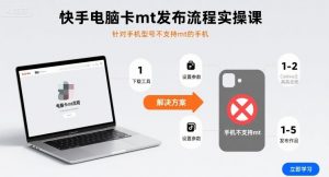 快手电脑卡mt发布流程实操课，针对手机型号不支持mt的手机-翻身站