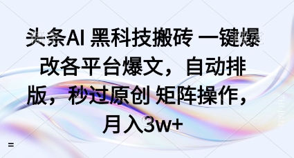 头条AI黑科技搬砖项目一键爆改各平台爆文，自动排版，秒过原创矩阵操作，月入3w+【揭秘】-翻身站