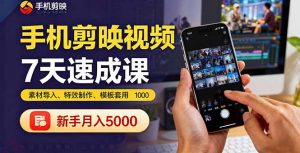 手机剪映视频7天速成课：素材导入、特效制作、模板套用，新手月入5000+-翻身站