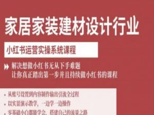 家居家装建材设计行业小红书运营实操系统课程，解决想做小红书无从下手难题让你真正踏出第一步-翻身站