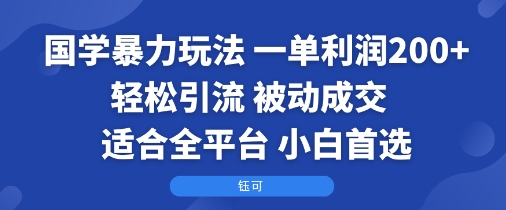 国学暴力玩法：一单利润2张+轻松引流 被动成交  适合全平台   小白首选-翻身站