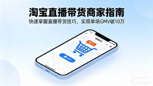 淘宝直播带货商家指南，快速掌握直播带货技巧，实现单场GMV破10万-翻身站