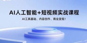 AI人工智能+短视频实战课程：AI工具基础、内容创作、商业变现！-翻身站