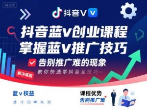 抖音蓝v创业课程,教你快速掌握抖音蓝v推广技巧,告别推广难的现象-翻身站