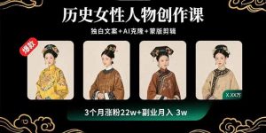 历史女性人物创作课：独白文案+AI克隆+蒙版剪辑，3个月涨粉22w+副业月入3w-翻身站