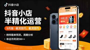 抖音小店半精细化运营9月版，截流技巧,榜单预判,周期分析，单店月利润5w+-翻身站