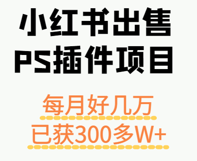 小红书出售PS插件项目，每月都收入好几万，长期操作已获利300多W+-翻身站