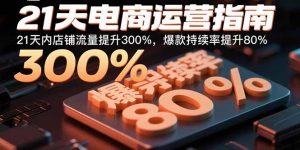 21天电商运营指南：21天内店铺流量提升300%，爆款持续率提升80%-翻身站