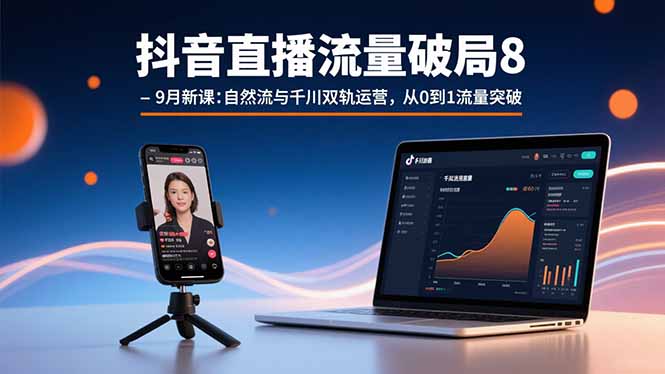 抖音直播流量破局8-9月新课：自然流与千川双轨运营，从0到1流量突破-翻身站