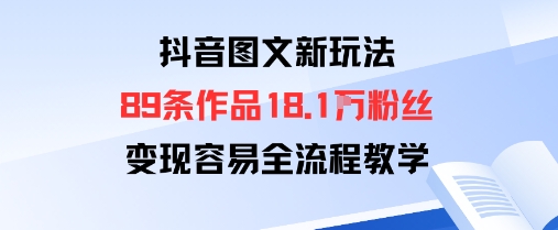 抖音图文新玩法：89条作品收获18.1W粉丝，变现容易全流程教学-翻身站