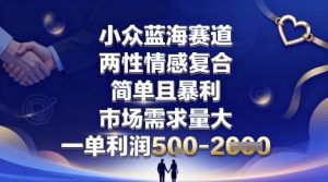 小众蓝海赛道，两性情感复合，简单且暴利，市场需求量大，一单利润5张，未来几年可持续深耕的项目-翻身站