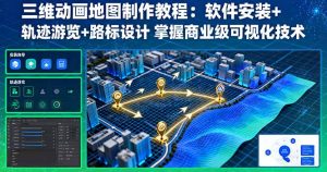 三维动画地图制作教程：软件安装+轨迹游览+路标设计 掌握商业级可视化技术-翻身站