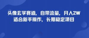 头像玄学赛道，自带流量，月入2W，适合新手操作，长期稳定项目-翻身站