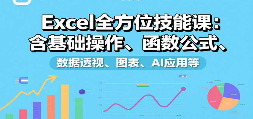 Excel全方位技能课：含基础操作、函数公式、数据透视、图表、AI应用等-翻身站