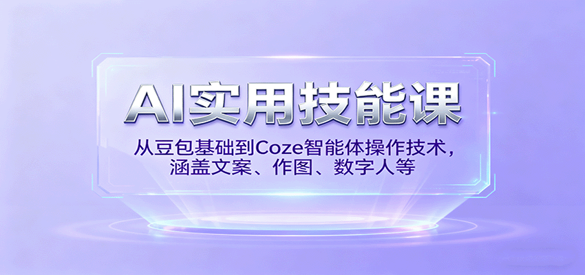 AI实用技能课，从豆包基础到Coze智能体操作技术，涵盖文案、作图、数字人等-翻身站