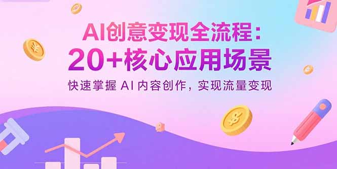 AI创意变现全流程：20+核心应用场景，快速掌握AI内容创作，实现流量变现-翻身站