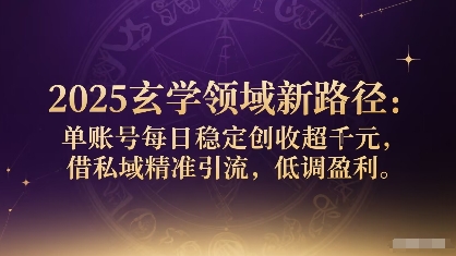 2025玄学领域新路径：单账号每日稳定创收1k+，借私域精准引流，低调盈利-翻身站