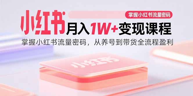 小红书月入1W+变现课程：掌握小红书流量密码，从养号到带货全流程盈利-翻身站
