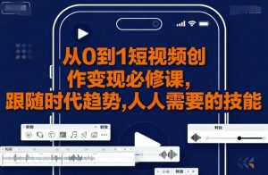 从0到1短视频创作变现必修课,跟随时代趋势,人人需要的技能-翻身站