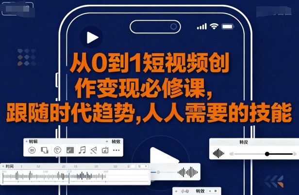从0到1短视频创作变现必修课，跟随时代趋势，人人需要的技能-翻身站