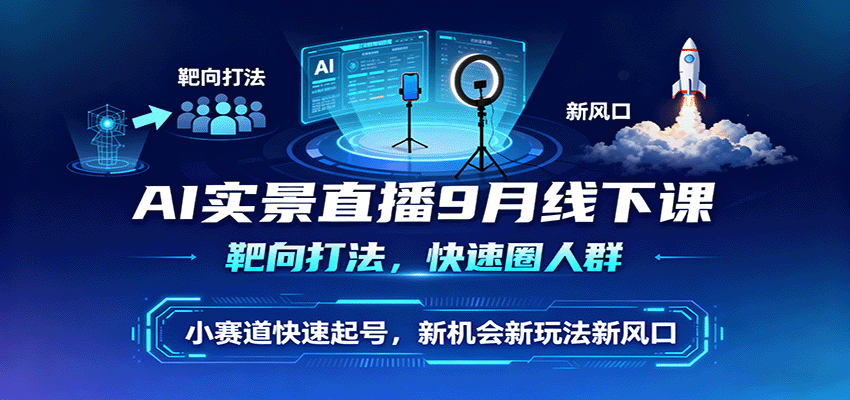 AI实景直播9月线下课，靶向打法，快速圈人群，小塞道快速起号，新机会新玩法新风口-翻身站
