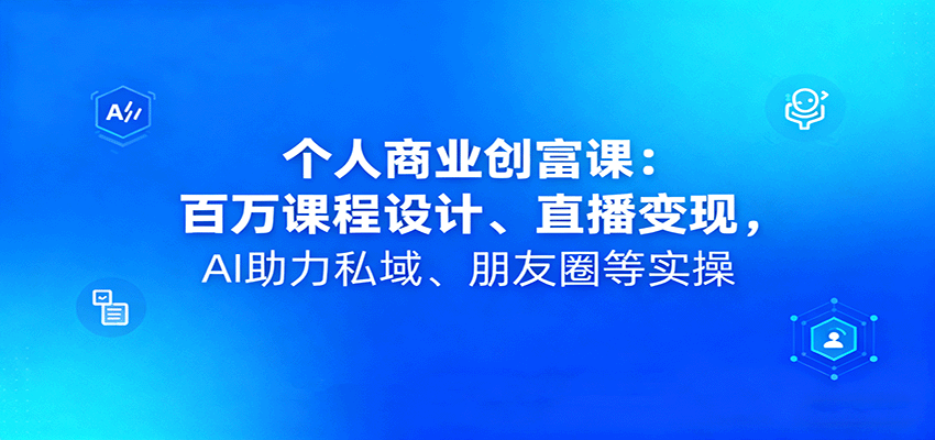 个人商业创富课：百万课程设计、直播变现，AI助力私域、朋友圈等实操-翻身站