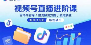 视频号直播进阶课，百场内容库/限流解决方案/私域裂变，新手30天场观破千-翻身站