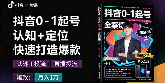 抖音0-1起号全案课：认知+定位+直播投流+快速打造爆款，月入10万+秘籍-翻身站