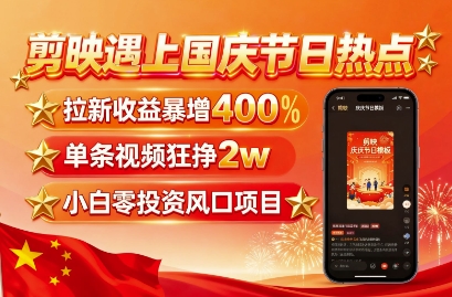 剪映遇上国庆热点，拉新收益暴增400%，单条视频狂挣2W+，无需剪辑基础，几分钟一条作品-翻身站