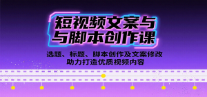 短视频文案与脚本创作课:选题、标题、脚本创作及文案修改等助力打造优质视频内容-翻身站