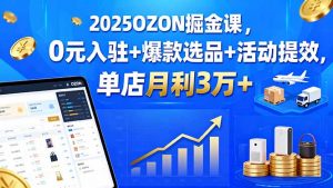 2025OZON掘金课，0元入驻+爆款选品+活动提效，单店月利3万+-翻身站