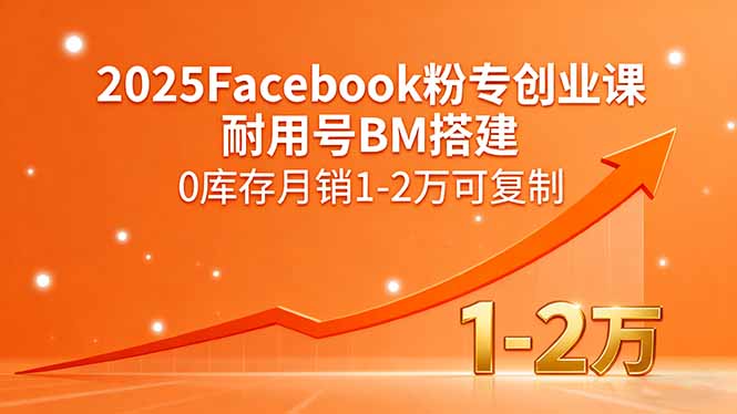 2025Facebook粉专创业课，耐用号BM搭建，0库存月销1-2万可复制-翻身站