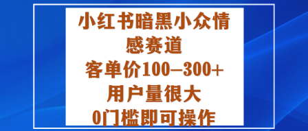 小红书暗黑小众情感赛道，客单价100-300+用户量很大，0门槛即可操作-翻身站
