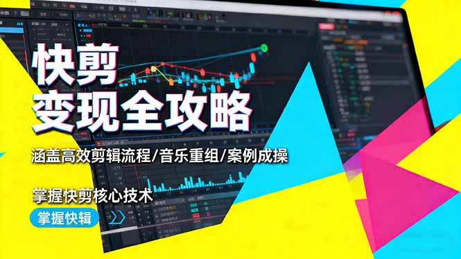 快剪变现全攻略:涵盖高效剪辑流程/音乐重组/案例实操,掌握快剪核心技术-翻身站