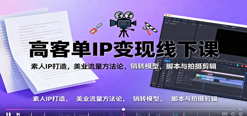 高客单IP变现线下大课:素人IP打造,美业流量方法论,销转模型,脚本与拍摄剪辑-翻身站