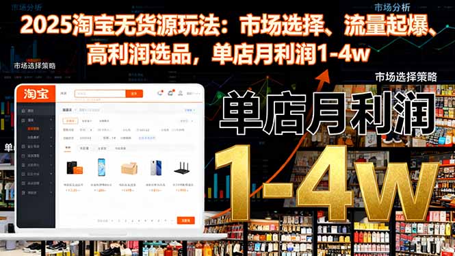 2025淘宝无货源玩法:市场选择、流量起爆、高利润选品,单店月利润1-4w-翻身站