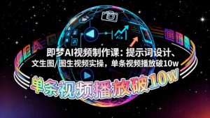 即梦AI视频制作课:提示词设计、文生图/图生视频实操,单条视频播放破10w-翻身站