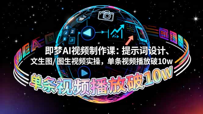 即梦AI视频制作课:提示词设计、文生图/图生视频实操,单条视频播放破10w-翻身站