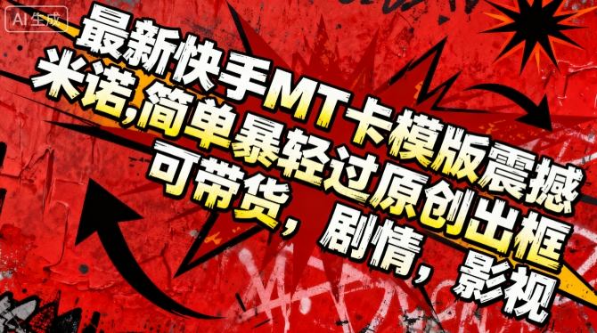 最新快手MT卡模版震撼多米诺,简单粗暴轻松过原创出框,可带货,剧情,影视-翻身站