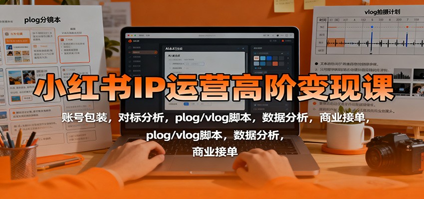图片[1]-小红书IP运营高阶变现课：账号包装，对标分析，plog/vlog脚本，数据分析，商业接单-翻身站