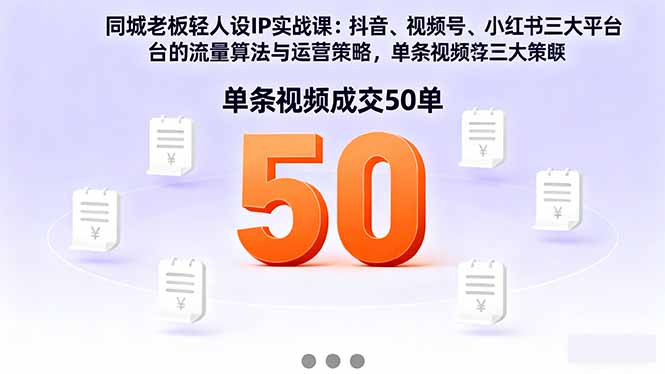同城老板轻人设IP实战课：抖音+视频号+小红书流量算法，单条视频成交50单-翻身站