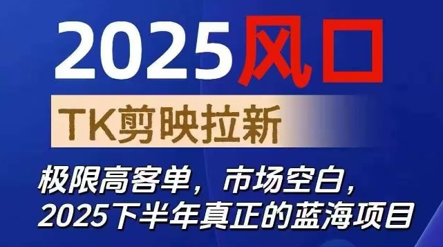 2025风口TK剪映capcut拉新项目,极限高客单,市场空白,2025下半年真正的蓝海项目-翻身站