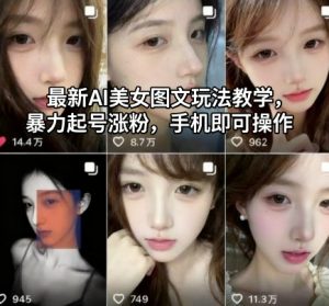 最新AI美女图文玩法教学，暴力起号涨粉，手机即可操作-翻身站