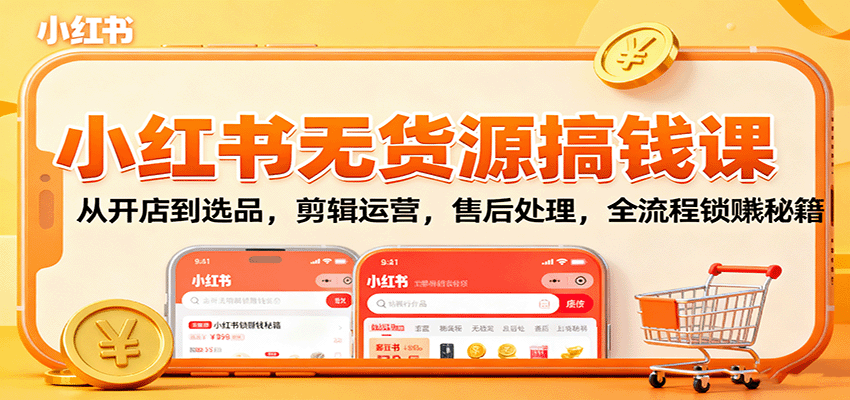 小红书无货源搞钱课：从开店到选品，剪辑运营，售后处理，全流程解锁赚钱秘籍-翻身站