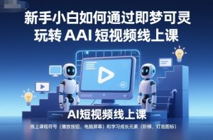 新手小白如何通过即梦可灵玩转AI短视频线上课-翻身站