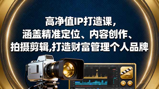 高净值IP打造课，涵盖精准定位、内容创作、拍摄剪辑,打造财富管理个人品牌-翻身站