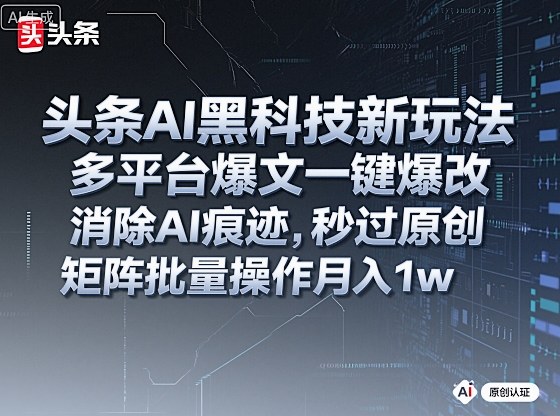头条AI黑科技新玩法，多平台爆文一键爆改，消除AI痕迹，秒过原创，矩阵批量操作月入1w+【揭秘】-翻身站