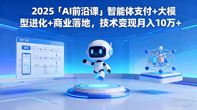2025「AI前沿课」智能体支付+大模型进化+商业落地,技术变现月入10万+-翻身站