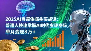 2025AI自媒体掘金实战课：普通人快速掌握AI时代变现密码，单月变现8万+-翻身站