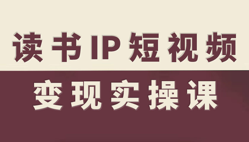 读书IP短视频变现实操课，读书IP赛道变现指南-翻身站